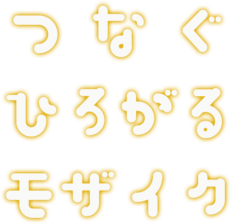 つなぐ、ひろがる、モザイク